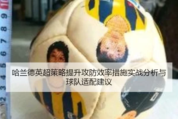 哈兰德英超策略提升攻防效率措施实战分析与球队适配建议